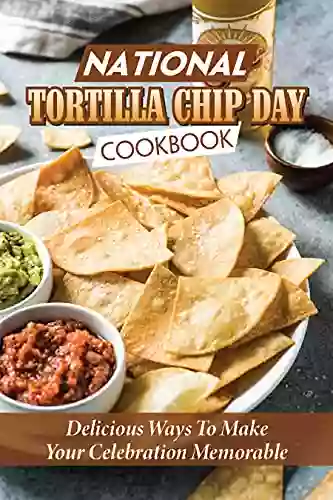 National Tortilla Chip Day Cookbook: Delicious Ways To Make Your Celebration Memorable: Tortilla Day Cooking