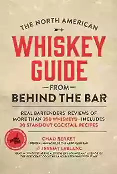 The North American Whiskey Guide From Behind The Bar: Real Bartenders Reviews Of More Than 250 Whiskeys Includes 30 Standout Cocktail Recipes