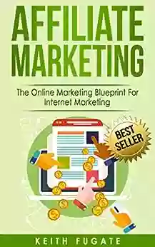 Affiliate Marketing: The Online Marketing Blueprint For Internet Marketing (Affiliate Marketing Internet Marketing)