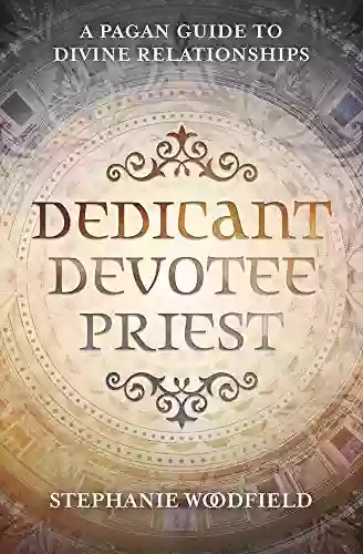 Dedicant Devotee Priest: A Pagan Guide To Divine Relationships