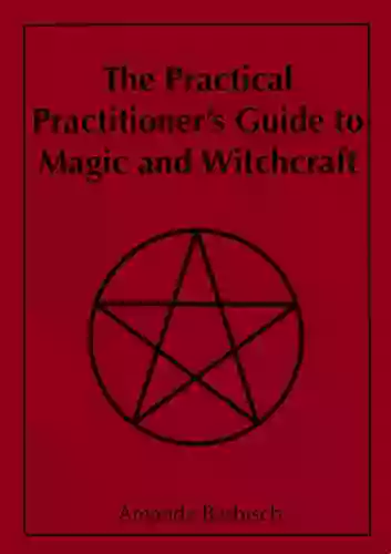 The Practical Practitioner S Guide To Magic And Witchcraft