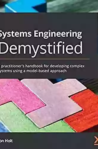 Systems Engineering Demystified: A Practitioner S Handbook For Developing Complex Systems Using A Model Based Approach