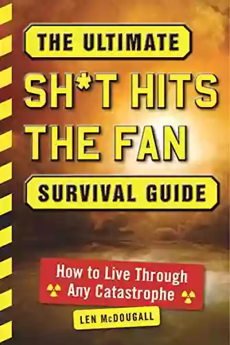 The Ultimate Sh*t Hits The Fan Survival Guide: How To Live Through Any Catastrophe