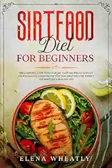 SIRTFOOD DIET FOR BEGINNERS: The Complete Guide With Over 200 Tasty Recipes To Activate Your Lean Gene And Burn Fat That Will Help You Lose Weight And Maintain A Healthy Life