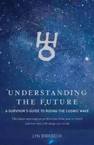 Understanding The Future: A Survivor S Guide To Riding The Cosmic Wave