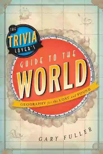 The Trivia Lover S Guide To The World: Geography For The Lost And Found