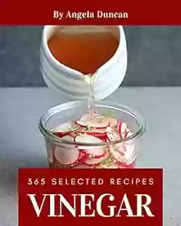 365 Selected Vinegar Recipes: A Vinegar Cookbook to Fall In Love With