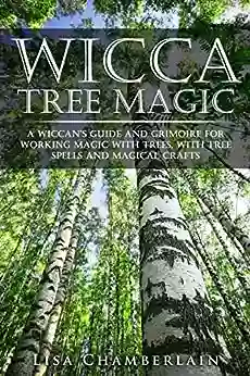 Wicca Tree Magic: A Wiccan S Guide And Grimoire For Working Magic With Trees With Tree Spells And Magical Crafts (Wicca For Beginners Series)