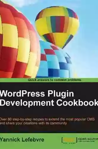 WordPress Plugin Development Cookbook: Create Powerful Plugins To Extend The World S Most Popular CMS