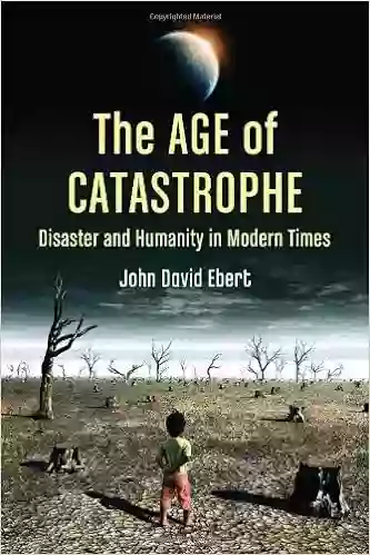 The Age Of Catastrophe: Disaster And Humanity In Modern Times