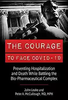 The Courage to Face Covid 19: Preventing Hospitalization and Death While Battling the Bio Pharmaceutical Complex