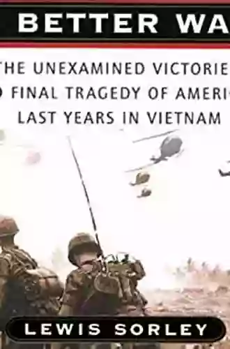 A Better War: The Unexamined Victories And Final Tragedy Of America S Last Years In Vietnam