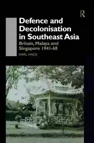 Defence And Decolonisation In South East Asia: Britain Malaya And Singapore 1941 1967