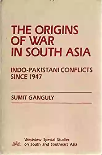 The Origins Of War In South Asia: Indo Pakistani Conflicts Since 1947