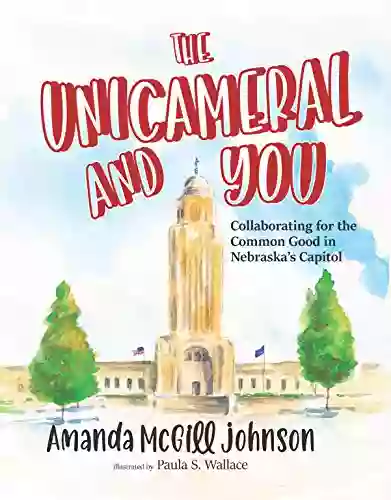 The Unicameral And You: Collaborating For The Common Good In Nebraska S Capitol