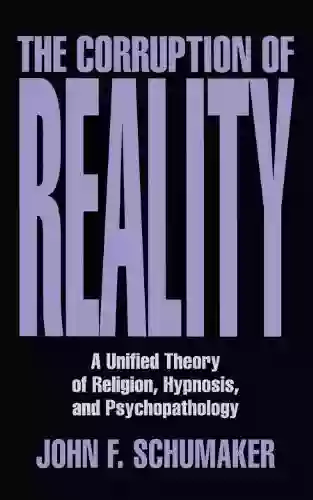 The Corruption Of Reality: A Unified Theory Of Religion Hypnosis And Psychopathology