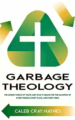 Garbage Theology: The Unseen World of Waste and What It Means for the Salvation of Every Person Every Place and Every Thing