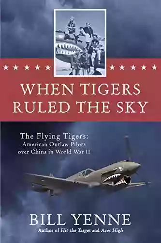 When Tigers Ruled The Sky: The Flying Tigers: American Outlaw Pilots Over China In World War II