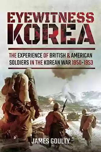 Eyewitness Korea: The Experience Of British And American Soldiers In The Korean War 1950 1953