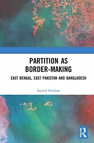 Partition As Border Making: East Bengal East Pakistan And Bangladesh