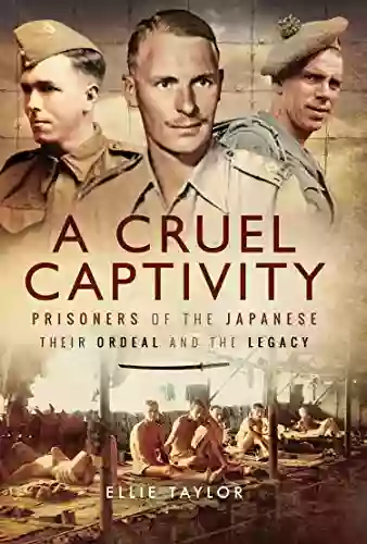 A Cruel Captivity: Prisoners Of The Japanese: Their Ordeal And The Legacy