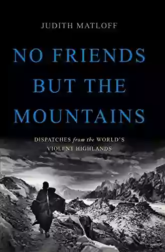 No Friends But The Mountains: Dispatches From The World S Violent Highlands