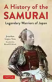 A History of the Samurai: Legendary Warriors of Japan