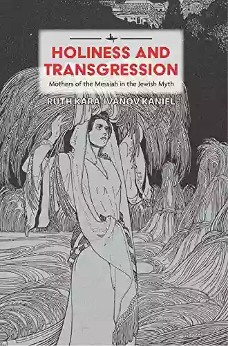 Holiness And Transgression: Mothers Of The Messiah In The Jewish Myth (Psychoanalysis And Jewish Life)