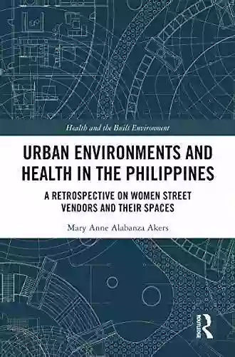 Urban Environments and Health in the Philippines: A Retrospective on Women Street Vendors and their Spaces (Health and the Built Environment)