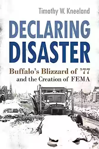 Declaring Disaster: Buffalo s Blizzard of 77 and the Creation of FEMA (New York State Series)