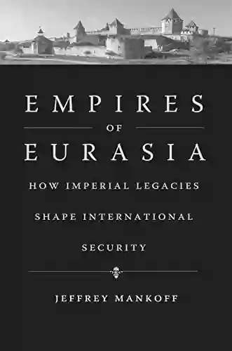 Empires Of Eurasia: How Imperial Legacies Shape International Security