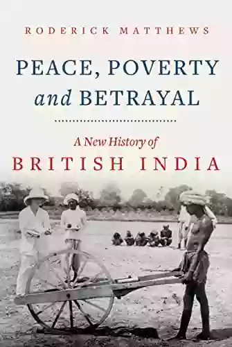 Peace Poverty And Betrayal: A New History Of British India