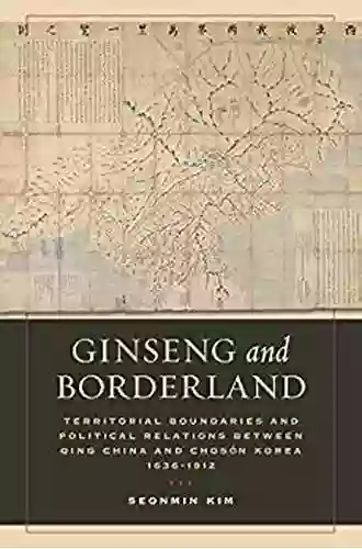 Ginseng And Borderland: Territorial Boundaries And Political Relations Between Qing China And Choson Korea 1636 1912