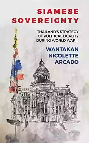 Siamese Sovereignty: Thailand S Strategy Of Political Duality During World War II