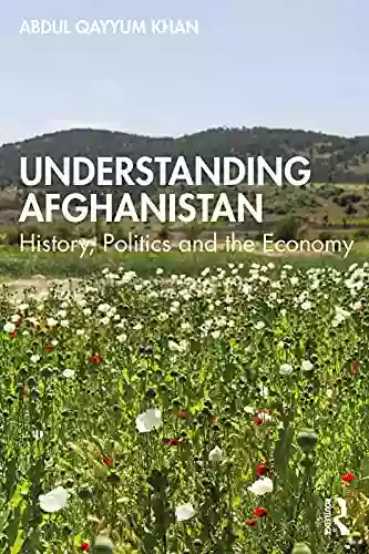 Understanding Afghanistan: History Politics And The Economy