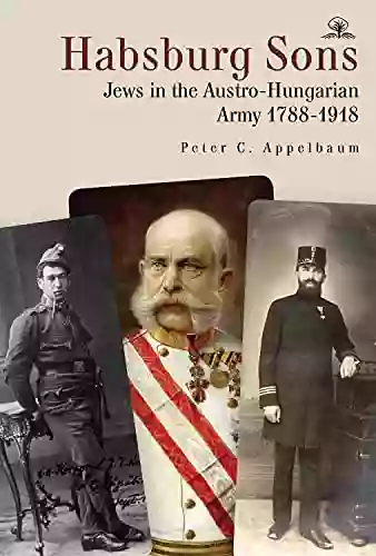 Habsburg Sons: Jews In The Austro Hungarian Army 1788 1918