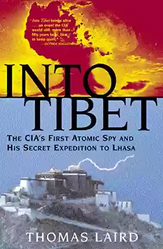 Into Tibet: The CIA S First Atomic Spy And His Secret Expedition To Lhasa