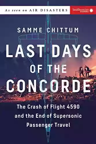 Last Days Of The Concorde: The Crash Of Flight 4590 And The End Of Supersonic Passenger Travel (Air Disasters 3)