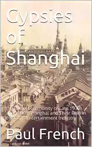 Gypsies Of Shanghai: The Roma Community Of Late 1930s And 1940s Shanghai And Their Role In The City S Entertainment Industry