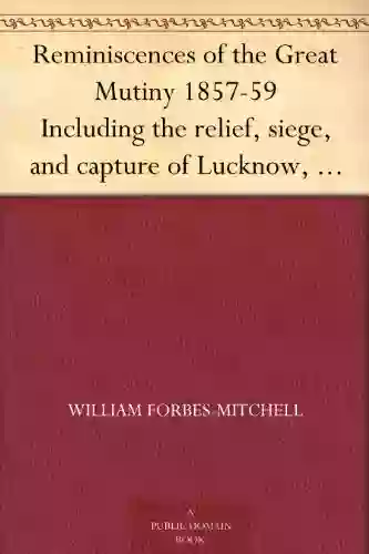 Reminiscences Of The Great Mutiny 1857 59 Including The Relief Siege And Capture Of Lucknow And The Campaigns In Rohilcund And Oude