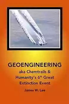 Geoengineering Aka Chemtrails: Investigations Into Humanities 6th Great Extinction Event