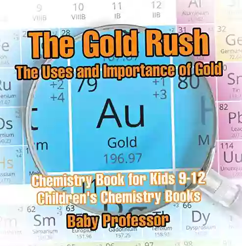 The Gold Rush: The Uses And Importance Of Gold Chemistry For Kids 9 12 Children S Chemistry