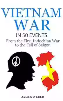 Vietnam War: The Vietnam War in 50 Events: From the First Indochina War to the Fall of Saigon (War Vietnam War War History) (History in 50 Events 6)