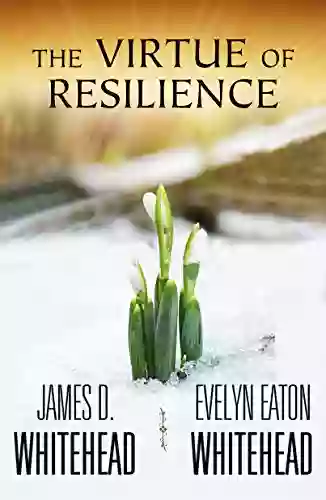 The Virtue Of Resilience James D Whitehead