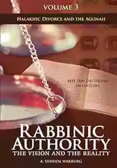 Rabbinic Authority Volume 3: The Vision And The Reality Beit Din Decisions In English Halakhic Divorce And The Agunah