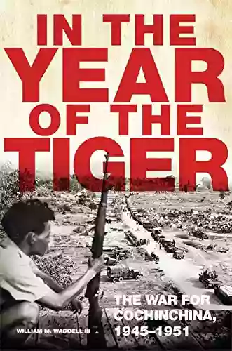 In The Year Of The Tiger: The War For Cochinchina 1945 1951 (Campaigns And Commanders 62)