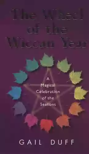 The Wheel Of The Wiccan Year: How To Enrich Your Life Through The Magic Of The Seasons (Magickal Celebration Of The Seasons)