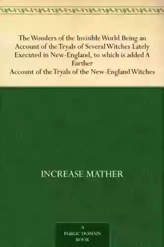 The Wonders Of The Invisible World Being An Account Of The Tryals Of Several Witches Lately Executed In New England To Which Is Added A Farther Account Of The Tryals Of The New England Witches