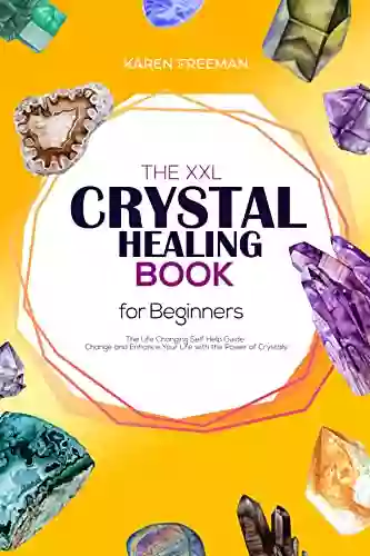 The XXL Crystal Healing For Beginners: The Life Changing Self Help Guide Change And Enhance Your Life With The Power Of Crystals