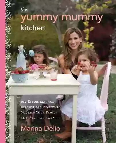 The Yummy Mummy Kitchen: 100 Effortless And Irresistible Recipes To Nourish Your Family With Style And Grace